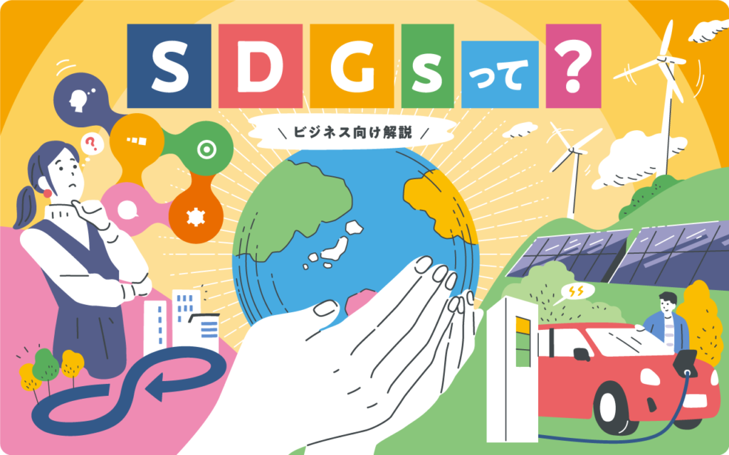 【ビジネス向け解説】SDGsとは？意味や企業の取り組み方を徹底解説！17項目のゴールと日本の現状まとめ