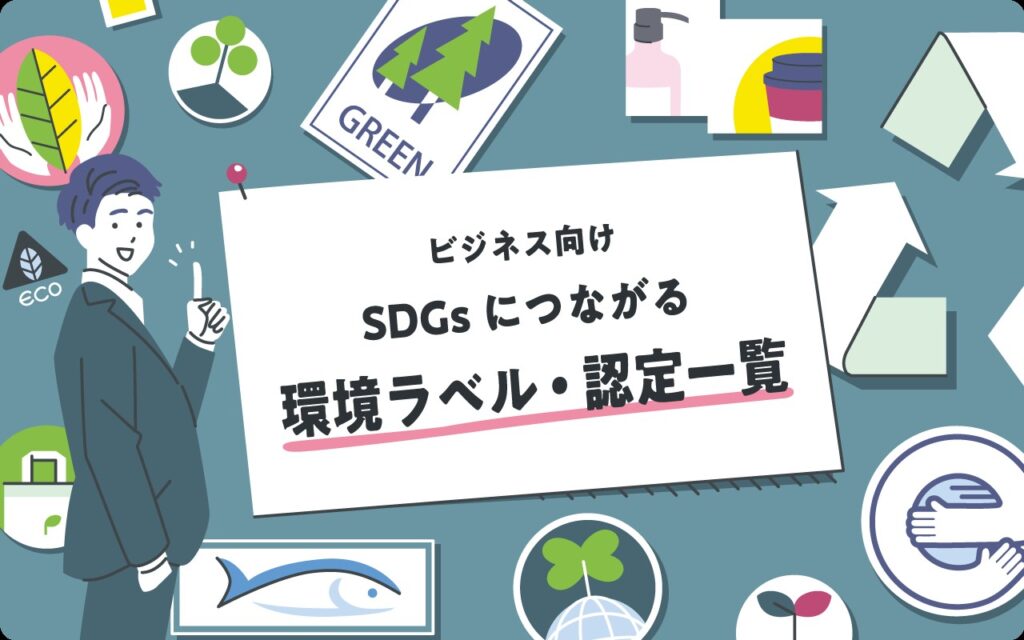 【ビジネス向け】環境ラベル一覧&関連商品を解説！企業がSDGs活動で差をつけるために知っておくべき認定制度とは