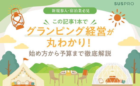 今注目の「グランピング経営」成功の鍵は?始め方から自治体申請・費用まで徹底解説